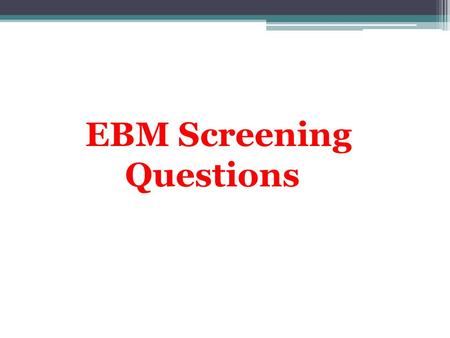 EBM Screening Questions. Aim * How to answer evidence based management questions. * To pass Saudi Board Written Exam Insha Allah All of you.