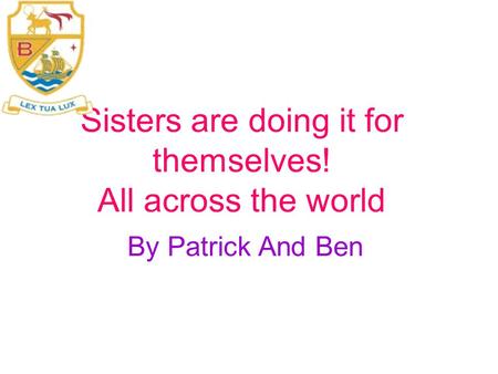 Sisters are doing it for themselves! All across the world By Patrick And Ben.