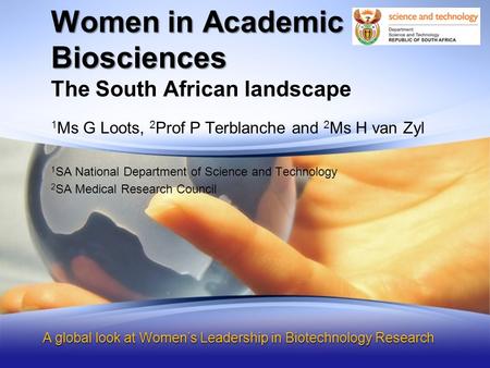 Women in Academic Biosciences, a South African Landscape The South African landscape Women in Academic Biosciences A global look at Women’s Leadership.