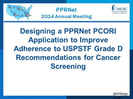 ©PPRNet 2014 Designing a PPRNet PCORI Application to Improve Adherence to USPSTF Grade D Recommendations for Cancer Screening.
