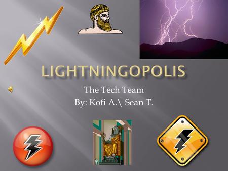 The Tech Team By: Kofi A.\ Sean T.  Welcome to Lightningopolis, where you will be living on a mountain in the sky. Your god, Zeus is the god of the.