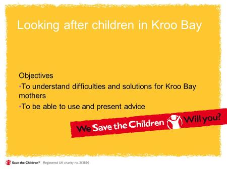 Looking after children in Kroo Bay Objectives To understand difficulties and solutions for Kroo Bay mothers To be able to use and present advice.