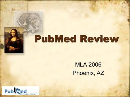 PubMed Review MLA 2006 Phoenix, AZ MLA 2006 Phoenix, AZ.