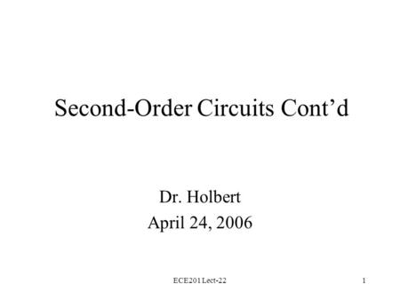 ECE201 Lect-221 Second-Order Circuits Cont’d Dr. Holbert April 24, 2006.