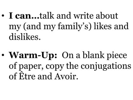 I can…talk and write about my (and my family’s) likes and dislikes. Warm-Up: On a blank piece of paper, copy the conjugations of Être and Avoir.