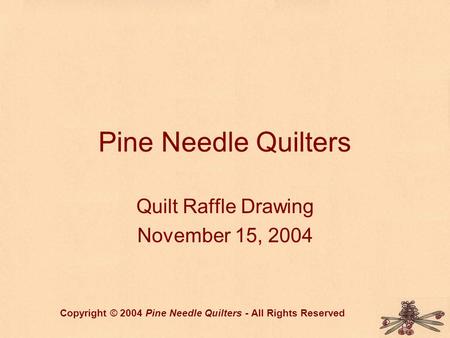 Pine Needle Quilters Quilt Raffle Drawing November 15, 2004 Copyright © 2004 Pine Needle Quilters - All Rights Reserved.