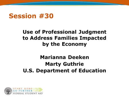 Session #30 Use of Professional Judgment to Address Families Impacted by the Economy Marianna Deeken Marty Guthrie U.S. Department of Education.