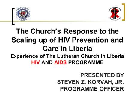 The Church’s Response to the Scaling up of HIV Prevention and Care in Liberia Experience of The Lutheran Church in Liberia HIV AND AIDS PROGRAMME PRESENTED.