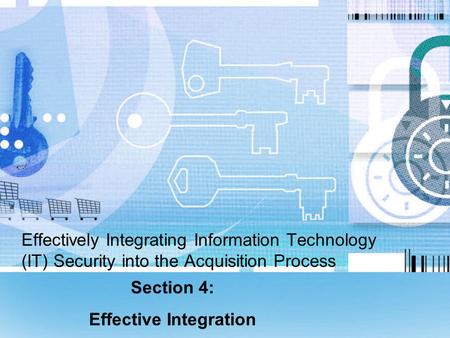 Effectively Integrating Information Technology (IT) Security into the Acquisition Process Section 4: Effective Integration.