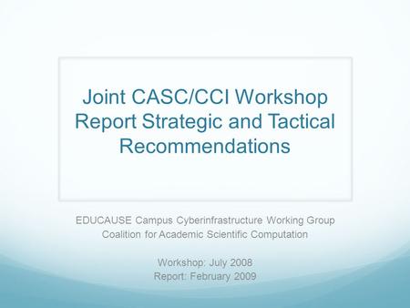 Joint CASC/CCI Workshop Report Strategic and Tactical Recommendations EDUCAUSE Campus Cyberinfrastructure Working Group Coalition for Academic Scientific.