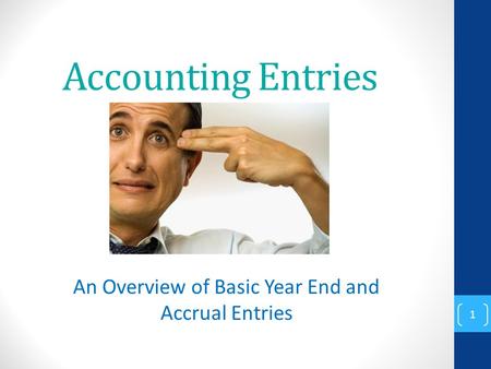 Accounting Entries An Overview of Basic Year End and Accrual Entries 1.