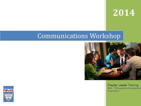 Communications Workshop 2014 Chapter Leader Training NMA...THE Leadership Development Organization.