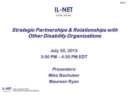 Slide 1 Strategic Partnerships & Relationships with Other Disability Organizations July 30, 2013 3:00 PM – 4:30 PM EDT Presenters: Mike Bachuber Maureen.