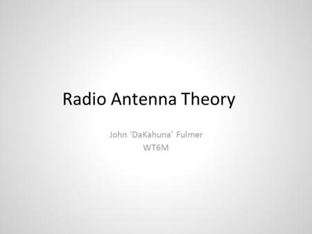 Radio Antenna Theory John ‘DaKahuna’ Fulmer WT6M.