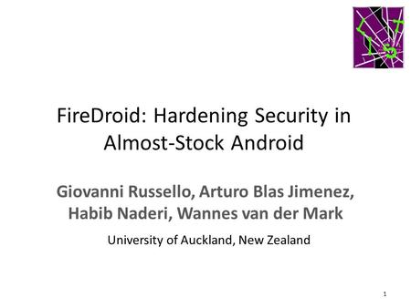 FireDroid: Hardening Security in Almost-Stock Android Giovanni Russello, Arturo Blas Jimenez, Habib Naderi, Wannes van der Mark 1 University of Auckland,