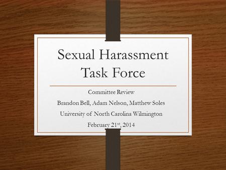 Sexual Harassment Task Force Committee Review Brandon Bell, Adam Nelson, Matthew Soles University of North Carolina Wilmington February 21 st, 2014.