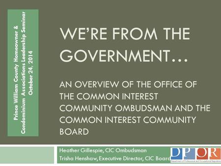 Prince William County Homeowner & Condominium Associations Leadership Seminar October 24, 2014 We’re from the Government… An Overview of the Office.