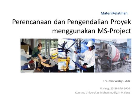 Perencanaan dan Pengendalian Proyek menggunakan MS-Project Tri Joko Wahyu Adi Malang, 25-26 Mei 2006 Kampus Universitas Muhammadiyah Malang Materi Pelatihan.