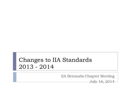 Changes to IIA Standards 2013 - 2014 IIA Bermuda Chapter Meeting July 16, 2014.