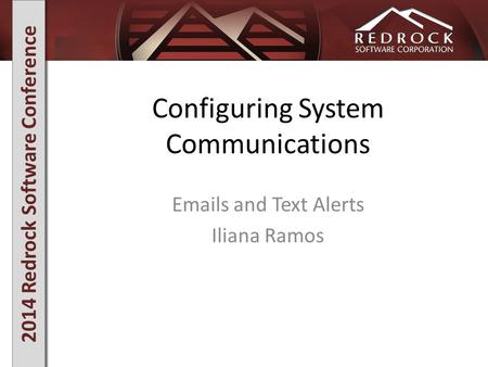 2014 Redrock Software Conference Configuring System Communications Emails and Text Alerts Iliana Ramos.