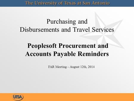 Purchasing and Disbursements and Travel Services Peoplesoft Procurement and Accounts Payable Reminders FAR Meeting – August 12th, 2014.