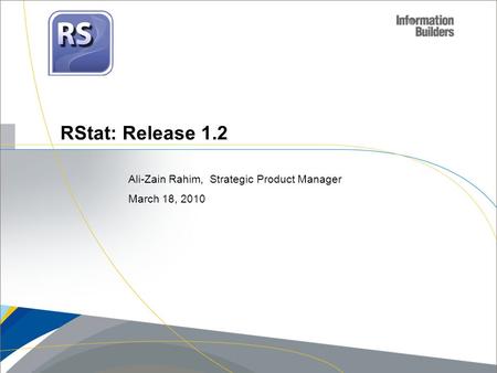 RStat: Release 1.2 Ali-Zain Rahim, Strategic Product Manager March 18, 2010.