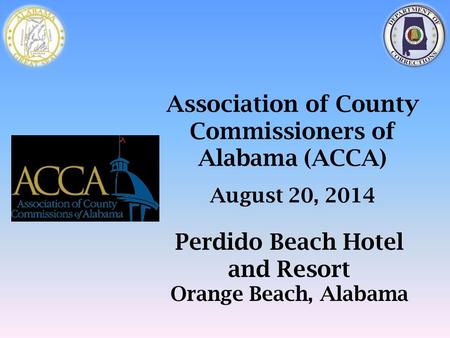 Association of County Commissioners of Alabama (ACCA) August 20, 2014 Perdido Beach Hotel and Resort Orange Beach, Alabama.