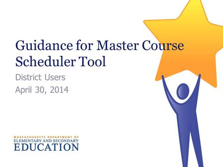 Guidance for Master Course Scheduler Tool District Users April 30, 2014.
