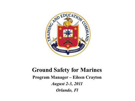 Ground Safety for Marines Program Manager – Eileen Crayton August 2-3, 2011 Orlando, Fl.