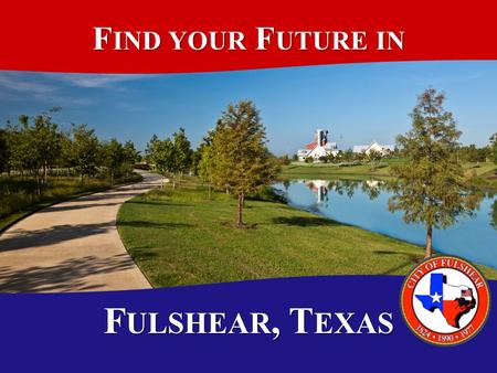F IND YOUR F UTURE IN F ULSHEAR, T EXAS T OPICS The Facts on Fulshear The Facts on Fulshear FY 2011-2012 in Review FY 2011-2012 in Review Financial Outlook.