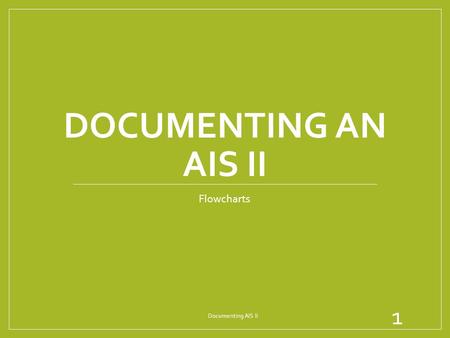 Documenting an AIS II Flowcharts Documenting AIS II.