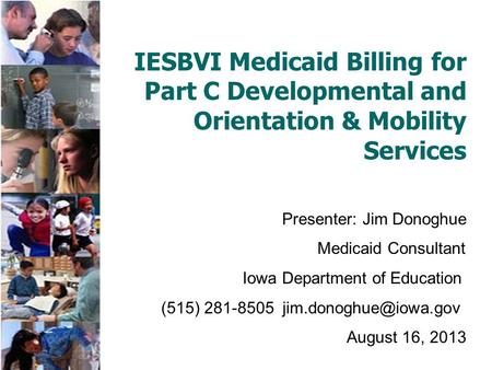 IESBVI Medicaid Billing for Part C Developmental and Orientation & Mobility Services Presenter: Jim Donoghue Medicaid Consultant Iowa Department of Education.