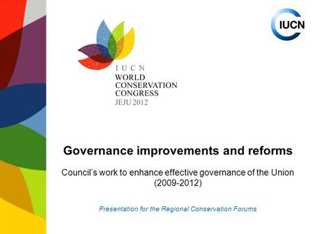 Governance improvements and reforms Council’s work to enhance effective governance of the Union (2009-2012) Presentation for the Regional Conservation.