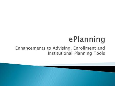 Enhancements to Advising, Enrollment and Institutional Planning Tools.