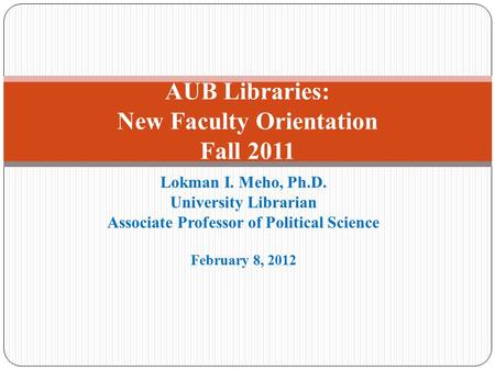 Lokman I. Meho, Ph.D. University Librarian Associate Professor of Political Science February 8, 2012 AUB Libraries: New Faculty Orientation Fall 2011.