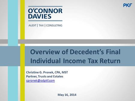 Overview of Decedent’s Final Individual Income Tax Return Christine G. Pronek, CPA, MST Partner, Trusts and Estates May 16, 2014.