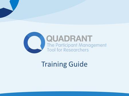 Training Guide. What is Quadrant? Quadrant is a participant management and data collection software tool that makes it easy for you to Streamline the.