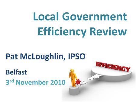 Local Government Efficiency Review Pat McLoughlin, IPSO Belfast 3 rd November 2010.