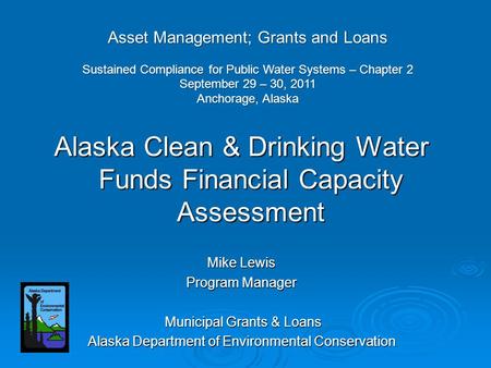 Alaska Clean & Drinking Water Funds Financial Capacity Assessment Mike Lewis Program Manager Municipal Grants & Loans Municipal Grants & Loans Alaska Department.