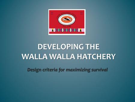 DEVELOPING THE WALLA WALLA HATCHERY Design criteria for maximizing survival.