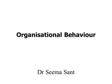 Organisational Behaviour Dr Seema Sant