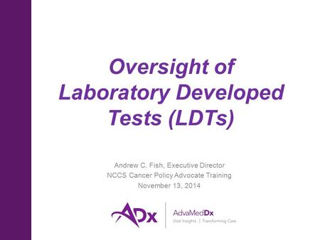 Oversight of Laboratory Developed Tests (LDTs) Andrew C. Fish, Executive Director NCCS Cancer Policy Advocate Training November 13, 2014.