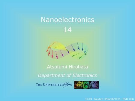 Department of Electronics Nanoelectronics 14 Atsufumi Hirohata 10:00 Tuesday, 3/March/2015 (B/B 103)