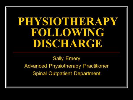 PHYSIOTHERAPY FOLLOWING DISCHARGE Sally Emery Advanced Physiotherapy Practitioner Spinal Outpatient Department.