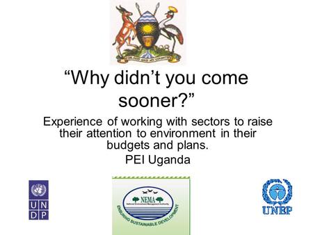 “Why didn’t you come sooner?” Experience of working with sectors to raise their attention to environment in their budgets and plans. PEI Uganda.