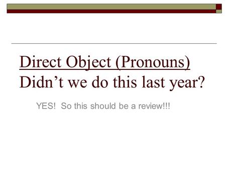 Direct Object (Pronouns) Didn’t we do this last year?