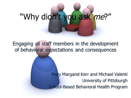 “Why didn’t you ask me?” Engaging all staff members in the development of behavioral expectations and consequences Mary Margaret Kerr and Michael Valenti.