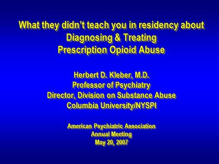 What they didn’t teach you in residency about Diagnosing & Treating Prescription Opioid Abuse Herbert D. Kleber, M.D. Professor of Psychiatry Director,