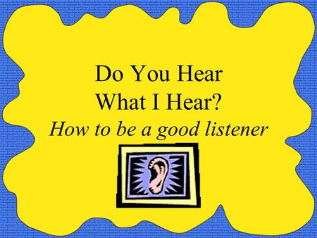 Do You Hear What I Hear? How to be a good listener.