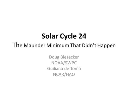 Solar Cycle 24 Th e Maunder Minimum That Didn’t Happen Doug Biesecker NOAA/SWPC Guiliana de Toma NCAR/HAO.